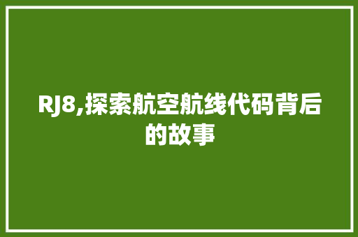 RJ8,探索航空航线代码背后的故事 RJ8,探索航空航线代码背后的故事 网站建设公司