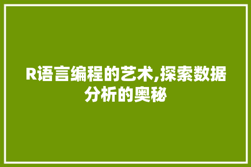 R语言编程的艺术,探索数据分析的奥秘 R语言编程的艺术,探索数据分析的奥秘 神马SEO