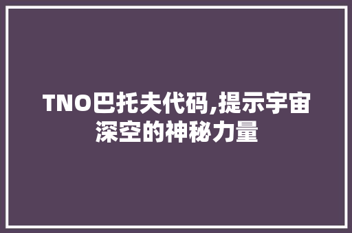 TNO巴托夫代码,提示宇宙深空的神秘力量 TNO巴托夫代码,提示宇宙深空的神秘力量 SEO关键词