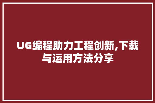 UG编程助力工程创新,下载与运用方法分享 UG编程助力工程创新,下载与运用方法分享 搜狗SEO