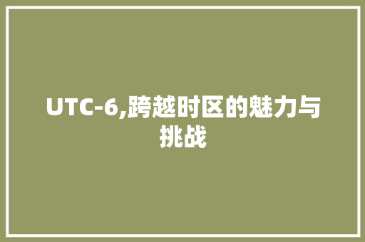 UTC-6,跨越时区的魅力与挑战 UTC-6,跨越时区的魅力与挑战 神马SEO