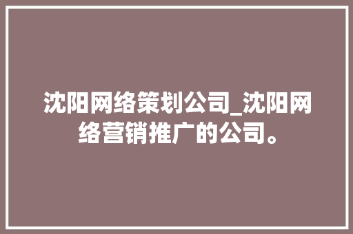沈阳网络策划公司_沈阳网络营销推广的公司。 沈阳网络策划公司_沈阳网络营销推广的公司。 网站建设公司