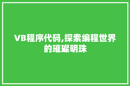 VB程序代码,探索编程世界的璀璨明珠 VB程序代码,探索编程世界的璀璨明珠 必应SEO