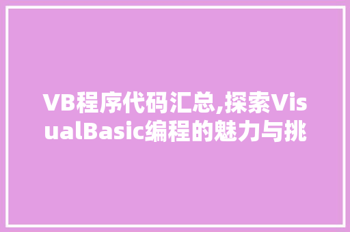 VB程序代码汇总,探索VisualBasic编程的魅力与挑战 VB程序代码汇总,探索VisualBasic编程的魅力与挑战 网站建设公司