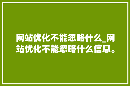 网站优化不能忽略什么_网站优化不能忽略什么信息。