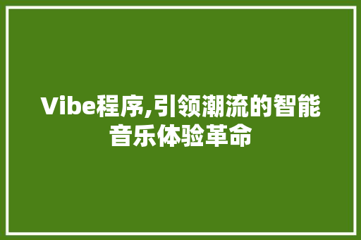 Vibe程序,引领潮流的智能音乐体验革命 Vibe程序,引领潮流的智能音乐体验革命 搜狗SEO