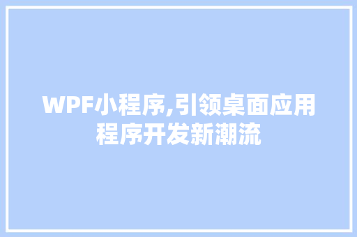 WPF小程序,引领桌面应用程序开发新潮流 WPF小程序,引领桌面应用程序开发新潮流 SEO关键词