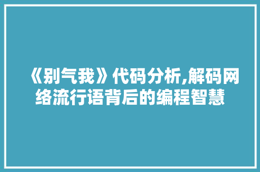 《别气我》代码分析,解码网络流行语背后的编程智慧 《别气我》代码分析,解码网络流行语背后的编程智慧 必应SEO