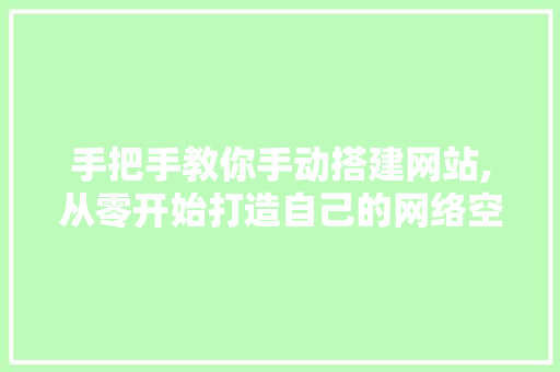 手把手教你手动搭建网站,从零开始打造自己的网络空间 手把手教你手动搭建网站,从零开始打造自己的网络空间 网站建设公司