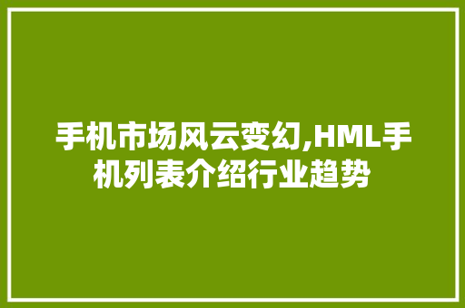 手机市场风云变幻,HML手机列表介绍行业趋势 手机市场风云变幻,HML手机列表介绍行业趋势 必应SEO