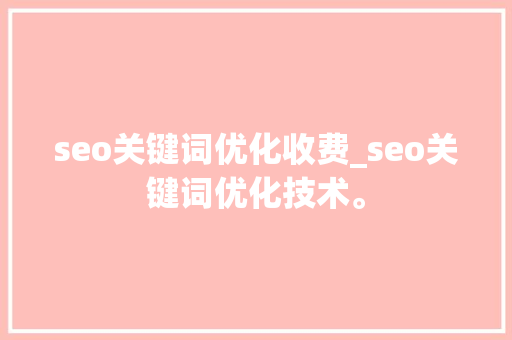 seo关键词优化收费_seo关键词优化技术。 seo关键词优化收费_seo关键词优化技术。 SEO关键词