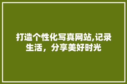 打造个性化写真网站,记录生活，分享美好时光 打造个性化写真网站,记录生活，分享美好时光 百度SEO