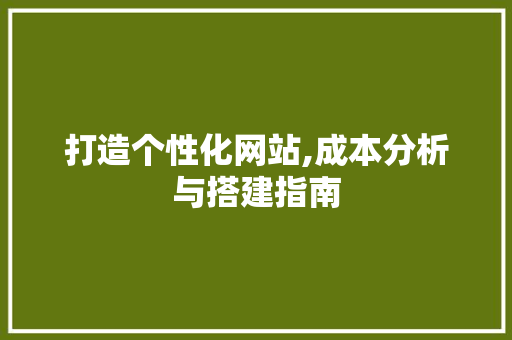 打造个性化网站,成本分析与搭建指南 神马SEO 打造个性化网站,成本分析与搭建指南 打造个性化网站,成本分析与搭建指南 神马SEO