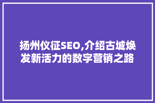 扬州仪征SEO,介绍古城焕发新活力的数字营销之路 扬州仪征SEO,介绍古城焕发新活力的数字营销之路 必应SEO