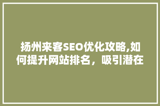 扬州来客SEO优化攻略,如何提升网站排名，吸引潜在客户 扬州来客SEO优化攻略,如何提升网站排名，吸引潜在客户 百度SEO