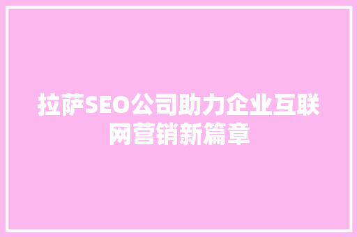 拉萨SEO公司助力企业互联网营销新篇章 拉萨SEO公司助力企业互联网营销新篇章 神马SEO