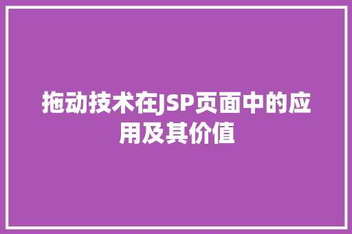 拖动技术在JSP页面中的应用及其价值 必应SEO 拖动技术在JSP页面中的应用及其价值 拖动技术在JSP页面中的应用及其价值 必应SEO