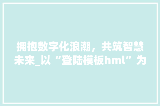 拥抱数字化浪潮，共筑智慧未来_以“登陆模板hml”为例 拥抱数字化浪潮，共筑智慧未来_以“登陆模板hml”为例 搜狗SEO