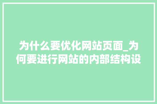 为什么要优化网站页面_为何要进行网站的内部结构设计和优化。 为什么要优化网站页面_为何要进行网站的内部结构设计和优化。 网站建设公司