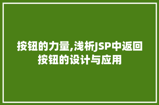 按钮的力量,浅析JSP中返回按钮的设计与应用 按钮的力量,浅析JSP中返回按钮的设计与应用 搜狗SEO