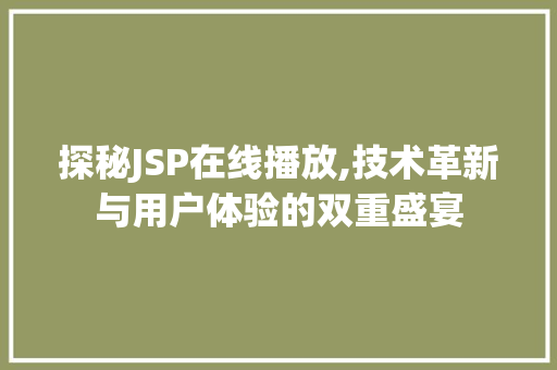 探秘JSP在线播放,技术革新与用户体验的双重盛宴 探秘JSP在线播放,技术革新与用户体验的双重盛宴 百度SEO