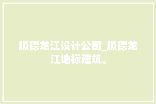 顺德龙江设计公司_顺德龙江地标建筑。 顺德龙江设计公司_顺德龙江地标建筑。 网站建设公司