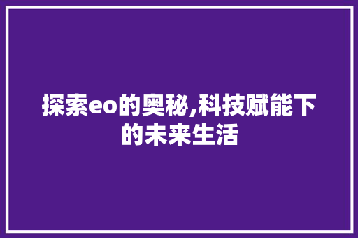 探索eo的奥秘,科技赋能下的未来生活 探索eo的奥秘,科技赋能下的未来生活 搜狗SEO