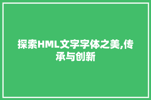 探索HML文字字体之美,传承与创新 探索HML文字字体之美,传承与创新 百度SEO
