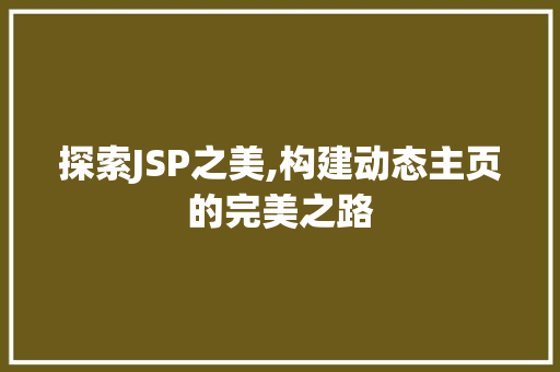 探索JSP之美,构建动态主页的完美之路 探索JSP之美,构建动态主页的完美之路 SEO关键词