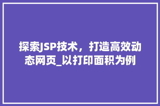 探索JSP技术，打造高效动态网页_以打印面积为例 探索JSP技术，打造高效动态网页_以打印面积为例 SEO关键词