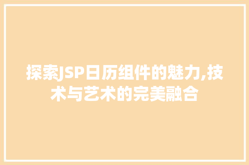 探索JSP日历组件的魅力,技术与艺术的完美融合 探索JSP日历组件的魅力,技术与艺术的完美融合 必应SEO