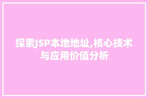 探索JSP本地地址,核心技术与应用价值分析 探索JSP本地地址,核心技术与应用价值分析 搜狗SEO