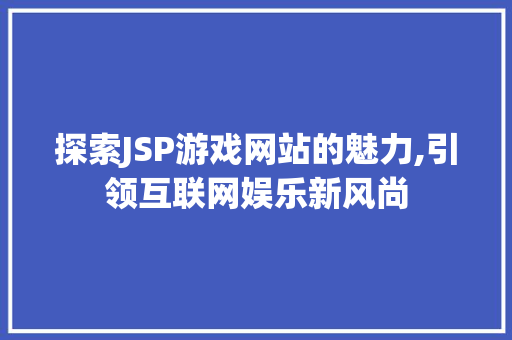 探索JSP游戏网站的魅力,引领互联网娱乐新风尚 探索JSP游戏网站的魅力,引领互联网娱乐新风尚 网站建设公司