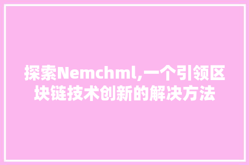 探索Nemchml,一个引领区块链技术创新的解决方法 探索Nemchml,一个引领区块链技术创新的解决方法 SEO关键词