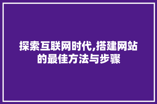 探索互联网时代,搭建网站的最佳方法与步骤 探索互联网时代,搭建网站的最佳方法与步骤 必应SEO