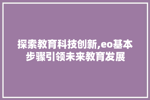 探索教育科技创新,eo基本步骤引领未来教育发展 探索教育科技创新,eo基本步骤引领未来教育发展 网站建设公司