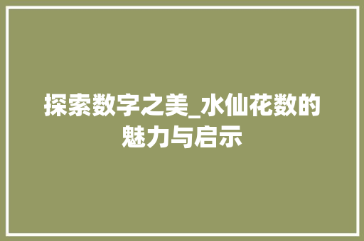 探索数字之美_水仙花数的魅力与启示 探索数字之美_水仙花数的魅力与启示 百度SEO