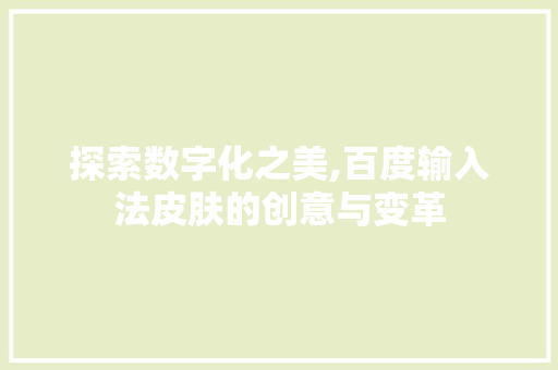 探索数字化之美,百度输入法皮肤的创意与变革 探索数字化之美,百度输入法皮肤的创意与变革 SEO关键词