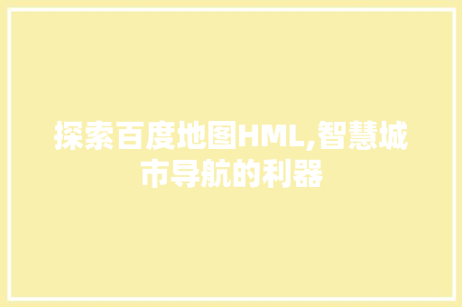 探索百度地图HML,智慧城市导航的利器 探索百度地图HML,智慧城市导航的利器 搜狗SEO