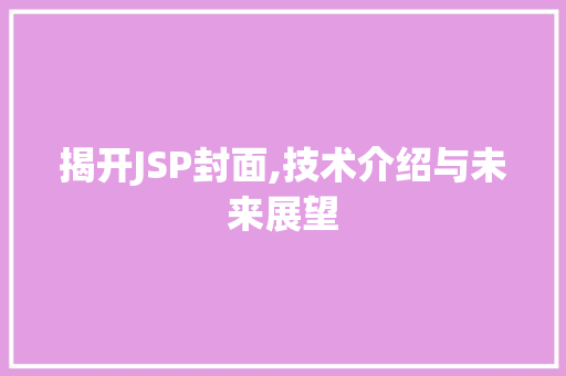 揭开JSP封面,技术介绍与未来展望 揭开JSP封面,技术介绍与未来展望 搜狗SEO