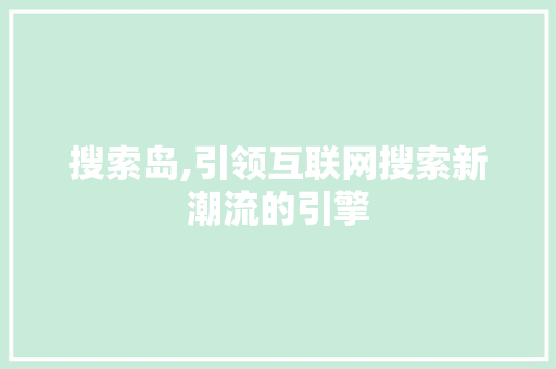 搜索岛,引领互联网搜索新潮流的引擎 搜索岛,引领互联网搜索新潮流的引擎 神马SEO