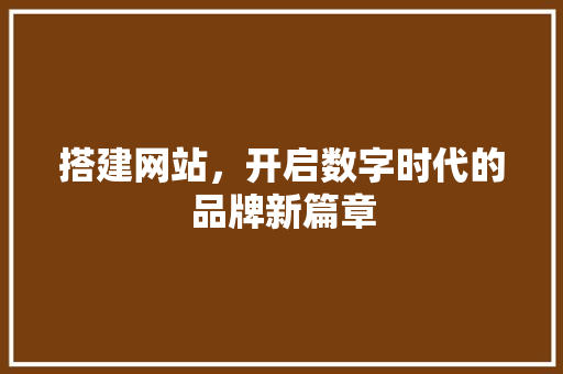 搭建网站，开启数字时代的品牌新篇章 搭建网站，开启数字时代的品牌新篇章 神马SEO