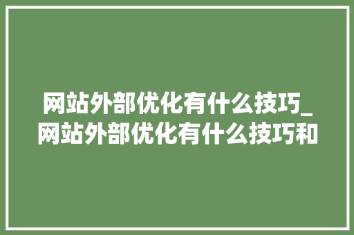 网站外部优化有什么技巧_网站外部优化有什么技巧和方法。
