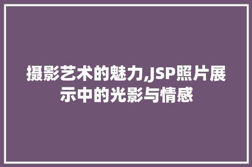 摄影艺术的魅力,JSP照片展示中的光影与情感 摄影艺术的魅力,JSP照片展示中的光影与情感 SEO关键词