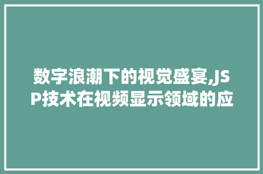 数字浪潮下的视觉盛宴,JSP技术在视频显示领域的应用与发展 数字浪潮下的视觉盛宴,JSP技术在视频显示领域的应用与发展 神马SEO