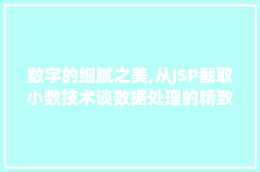 数字的细腻之美,从JSP截取小数技术谈数据处理的精致与精准 数字的细腻之美,从JSP截取小数技术谈数据处理的精致与精准 百度SEO