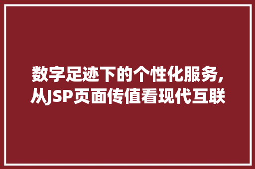 数字足迹下的个性化服务,从JSP页面传值看现代互联网技术 数字足迹下的个性化服务,从JSP页面传值看现代互联网技术 必应SEO