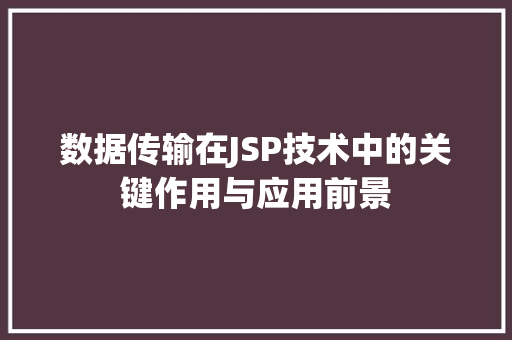 数据传输在JSP技术中的关键作用与应用前景 数据传输在JSP技术中的关键作用与应用前景 网站建设公司