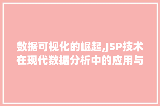 数据可视化的崛起,JSP技术在现代数据分析中的应用与创新 数据可视化的崛起,JSP技术在现代数据分析中的应用与创新 网站建设公司