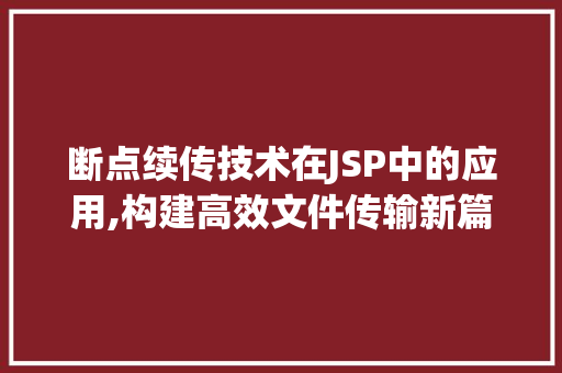 断点续传技术在JSP中的应用,构建高效文件传输新篇章 断点续传技术在JSP中的应用,构建高效文件传输新篇章 搜狗SEO